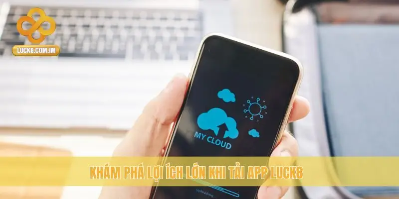 Khám phá lợi ích lớn khi tải app Luck8